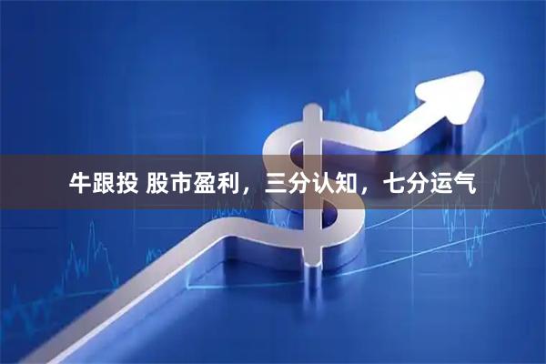 牛跟投 股市盈利，三分认知，七分运气