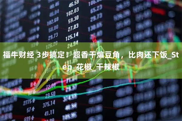 福牛财经 3步搞定！超香干煸豆角，比肉还下饭_Step_花椒_干辣椒